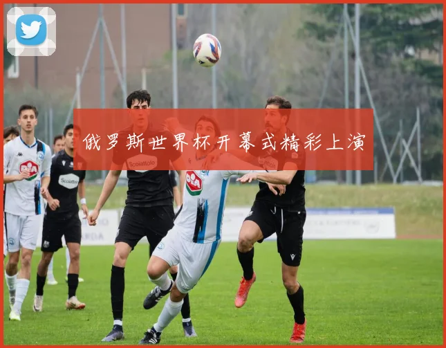 俄罗斯世界杯开幕式精彩上演
