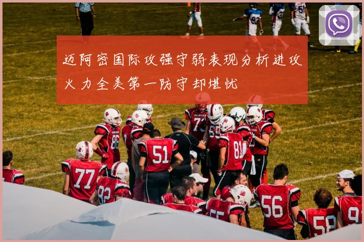 迈阿密国际攻强守弱表现分析进攻火力全美第一防守却堪忧