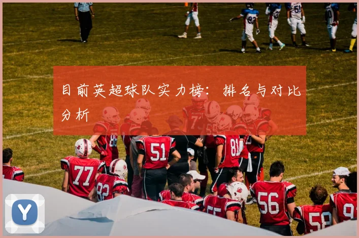 目前英超球队实力榜:排名与对比分析