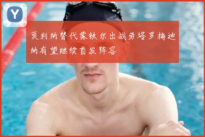 莫利纳替代蒙铁尔出战劳塔罗梅迪纳有望继续首发阵容