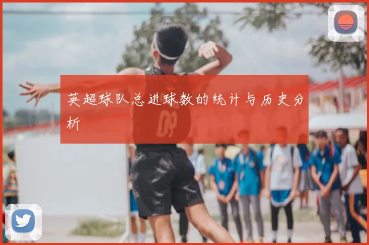 英超球队总进球数的统计与历史分析