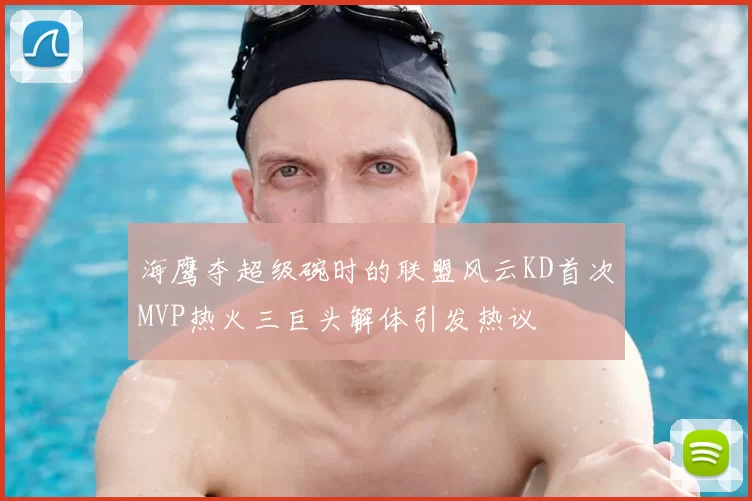 海鹰夺超级碗时的联盟风云KD首次MVP热火三巨头解体引发热议