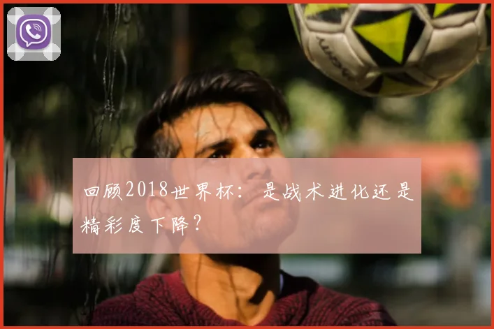 回顾2018世界杯:是战术进化还是精彩度下降?