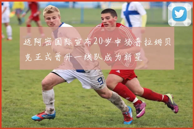 迈阿密国际宣布20岁中场普拉姆贝克正式晋升一线队成为新星