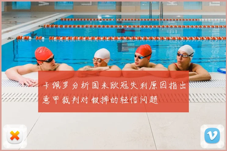 卡佩罗分析国米欧冠失利原因指出意甲裁判对假摔的轻信问题