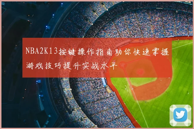 NBA2K13按键操作指南助你快速掌握游戏技巧提升实战水平