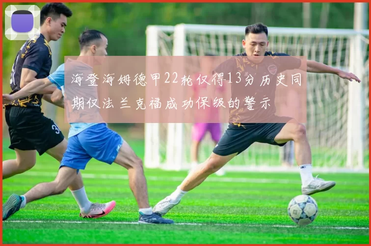 海登海姆德甲22轮仅得13分历史同期仅法兰克福成功保级的警示