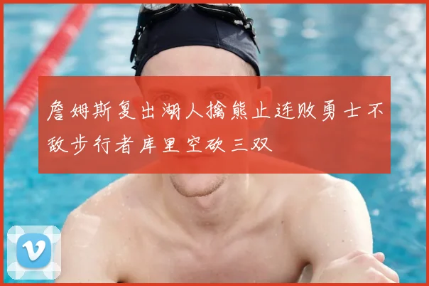詹姆斯复出湖人擒熊止连败勇士不敌步行者库里空砍三双