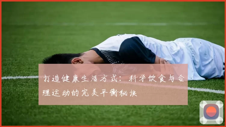 打造健康生活方式：科学饮食与合理运动的完美平衡秘诀