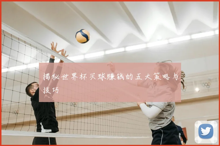 揭秘世界杯买球赚钱的五大策略与技巧