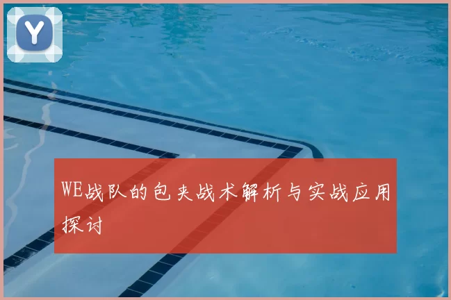 WE战队的包夹战术解析与实战应用探讨