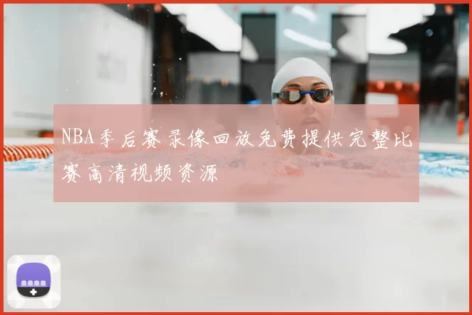 NBA季后赛录像回放免费提供完整比赛高清视频资源