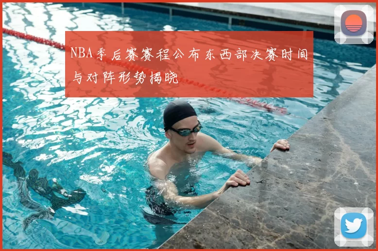 NBA季后赛赛程公布东西部决赛时间与对阵形势揭晓