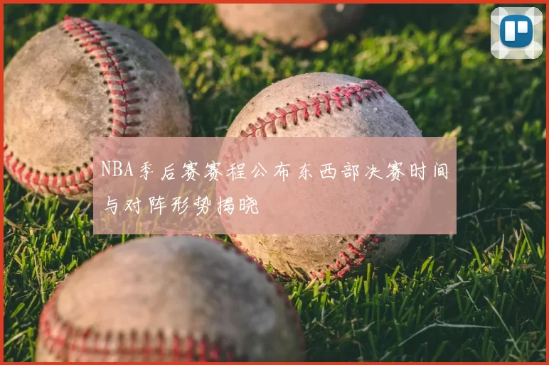 NBA季后赛赛程公布东西部决赛时间与对阵形势揭晓