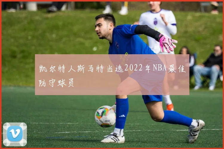 凯尔特人斯马特当选2022年NBA最佳防守球员