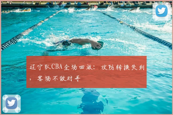 辽宁队CBA全场回放：攻防转换失利，客场不敌对手