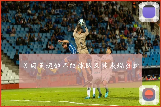 目前英超的不败球队及其表现分析