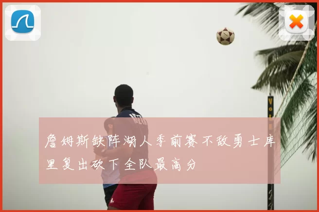 詹姆斯缺阵湖人季前赛不敌勇士库里复出砍下全队最高分
