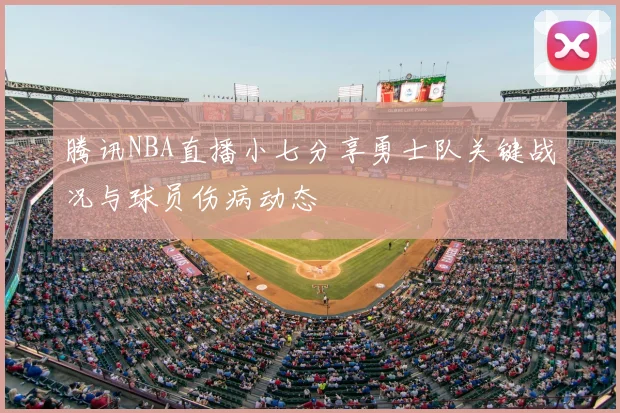 腾讯NBA直播小七分享勇士队关键战况与球员伤病动态