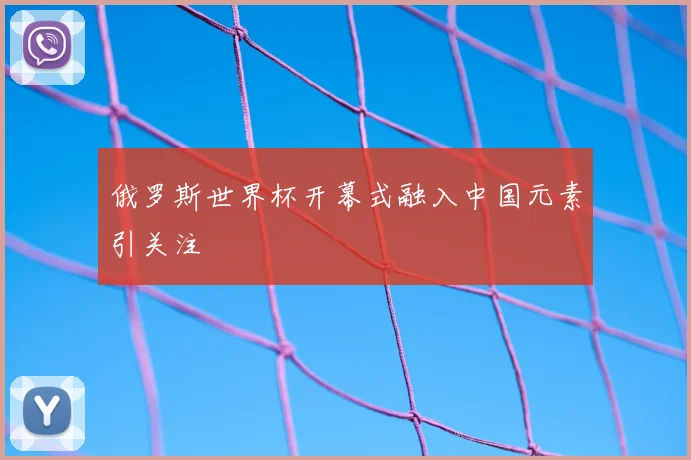 俄罗斯世界杯开幕式融入中国元素引关注