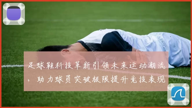 足球鞋科技革新引领未来运动潮流，助力球员突破极限提升竞技表现