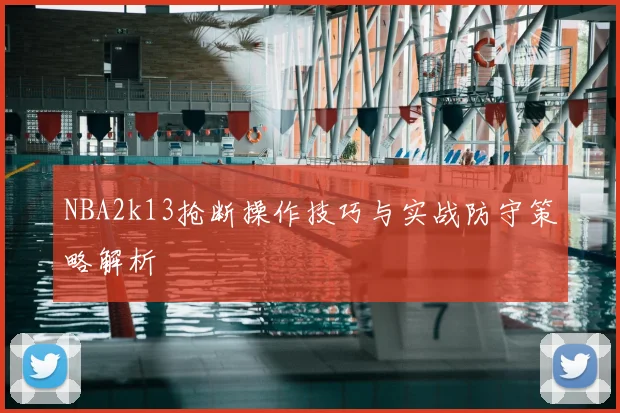 NBA2k13抢断操作技巧与实战防守策略解析