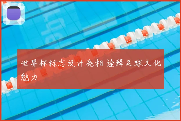 世界杯标志设计亮相 诠释足球文化魅力