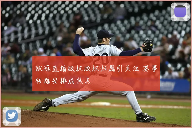 欧冠直播版权版权归属引关注 赛事转播安排成焦点