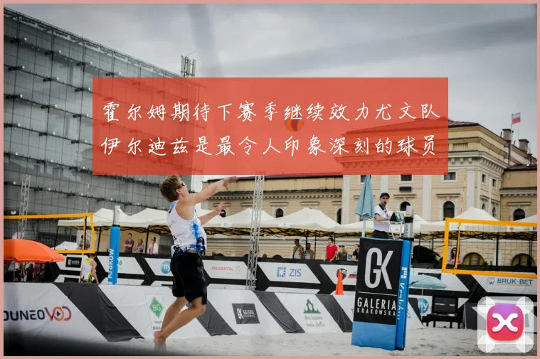 霍尔姆期待下赛季继续效力尤文队伊尔迪兹是最令人印象深刻的球员