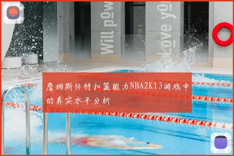 詹姆斯怀特扣篮能力NBA2K13游戏中的真实水平分析