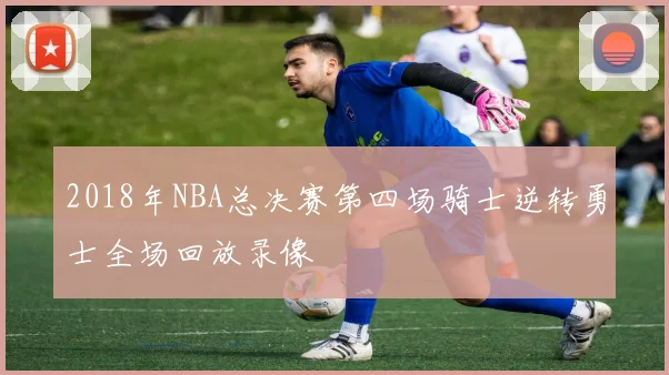 2018年NBA总决赛第四场骑士逆转勇士全场回放录像