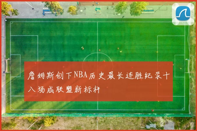 詹姆斯创下NBA历史最长连胜纪录十八场成联盟新标杆