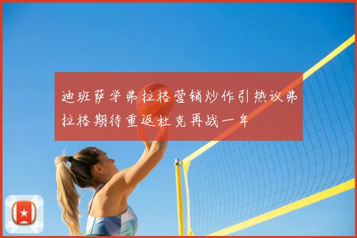 迪班萨学弗拉格营销炒作引热议弗拉格期待重返杜克再战一年