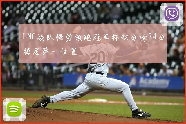 LNG战队强势领跑冠军杯积分榜74分稳居第一位置