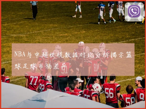 NBA与中超收视数据对比分析揭示篮球足球市场差异