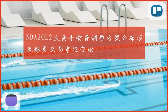 NBA2OL2交易手续费调整方案公布涉及球员交易市场变动