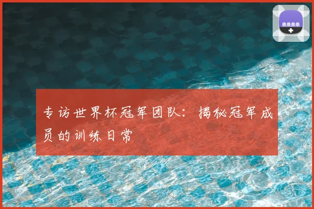 专访世界杯冠军团队:揭秘冠军成员的训练日常