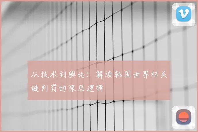 从技术到舆论：解读韩国世界杯关键判罚的深层逻辑