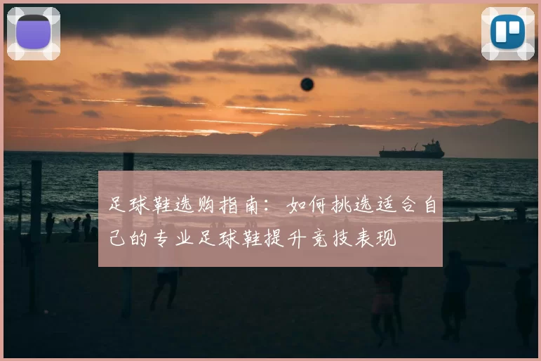 足球鞋选购指南：如何挑选适合自己的专业足球鞋提升竞技表现