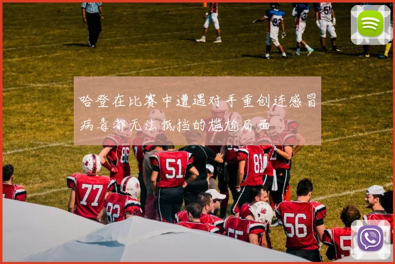 哈登在比赛中遭遇对手重创连感冒病毒都无法抵挡的尴尬局面