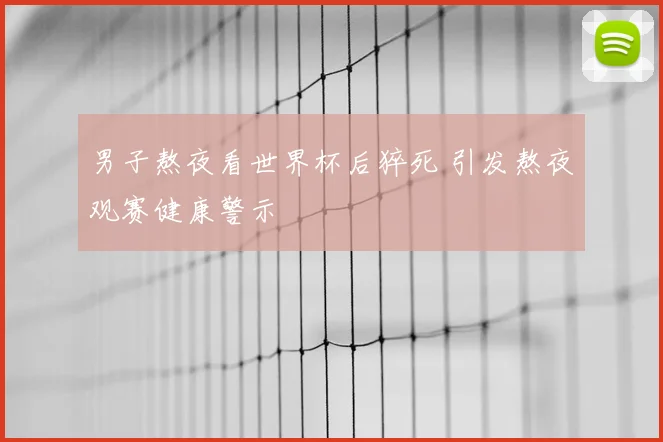 男子熬夜看世界杯后猝死 引发熬夜观赛健康警示