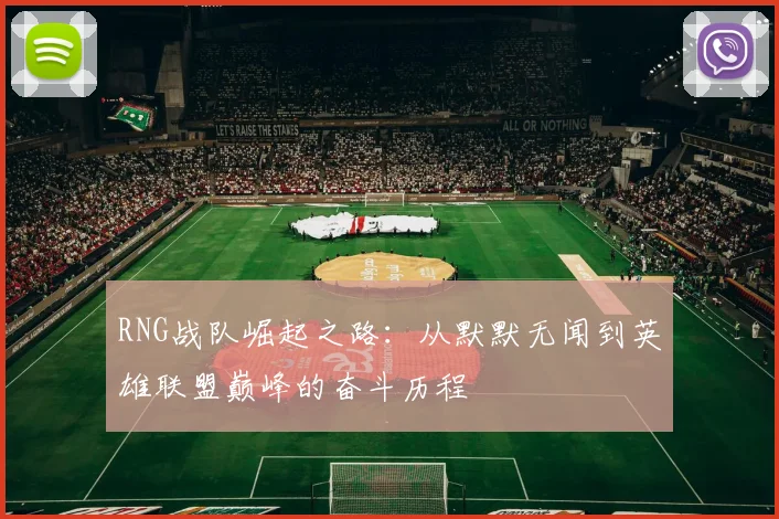RNG战队崛起之路:从默默无闻到英雄联盟巅峰的奋斗历程