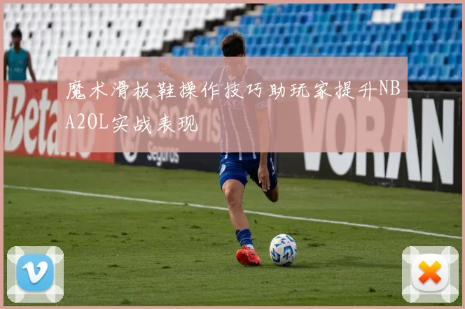 魔术滑板鞋操作技巧助玩家提升NBA2OL实战表现