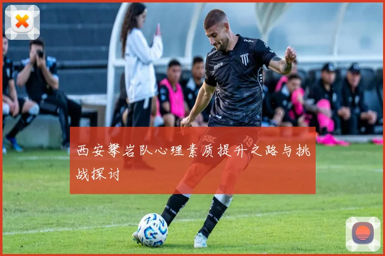 西安攀岩队心理素质提升之路与挑战探讨