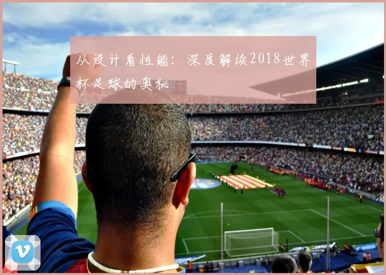 从设计看性能：深度解读2018世界杯足球的奥秘
