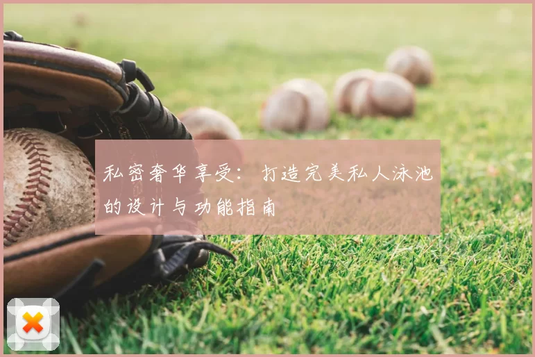 私密奢华享受：打造完美私人泳池的设计与功能指南