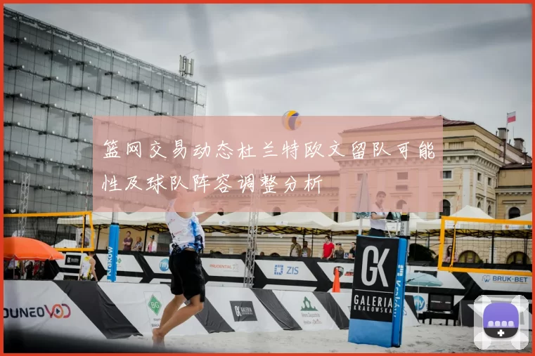 篮网交易动态杜兰特欧文留队可能性及球队阵容调整分析
