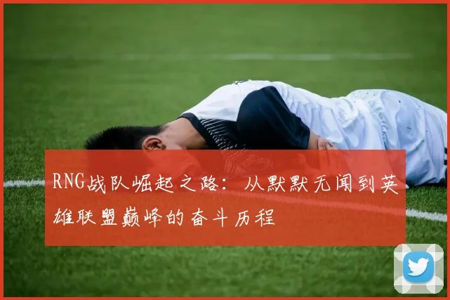 RNG战队崛起之路:从默默无闻到英雄联盟巅峰的奋斗历程