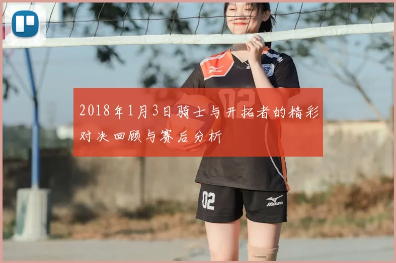 2018年1月3日骑士与开拓者的精彩对决回顾与赛后分析