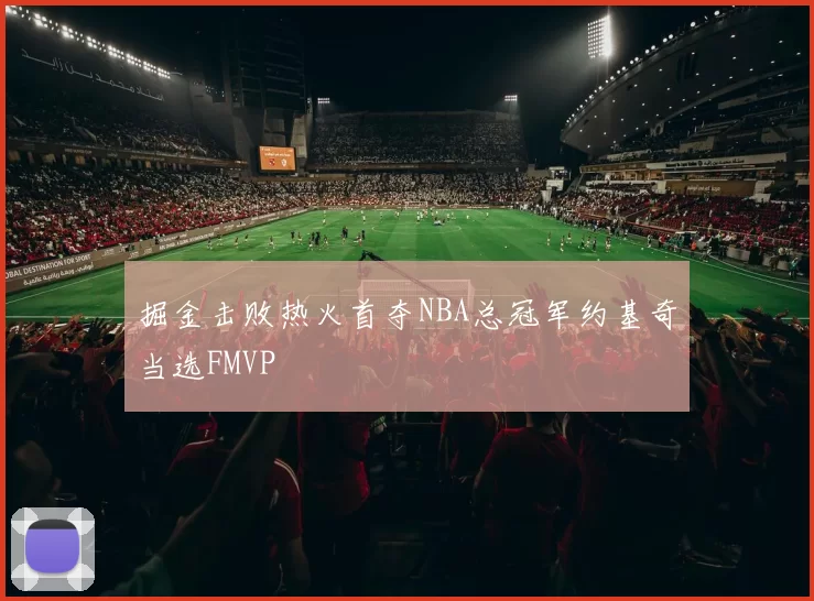 掘金击败热火首夺NBA总冠军约基奇当选FMVP
